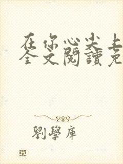 在你心尖上起舞全文阅读免费