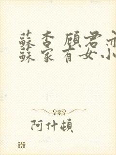苏杳 顾君亦 苏家有女小说