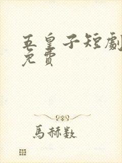 五皇子短剧全集免费