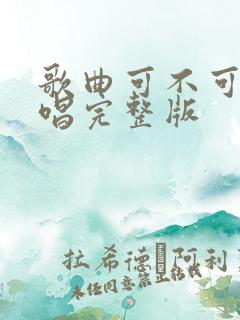 歌曲可不可以原唱完整版