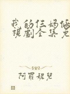 我的仨妈俩爸电视剧全集免费观看