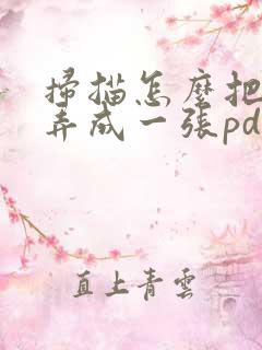 扫描怎么把几张弄成一张pdf
