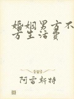婚姻男方不给女方生活费
