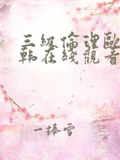 三级伦理欧美日韩在线观看有限公司