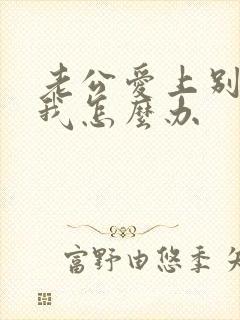 老公爱上别人了我怎么办