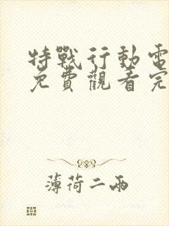 特战行动电视剧免费观看完整版
