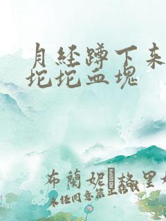 月经蹲下来流一坨坨血块