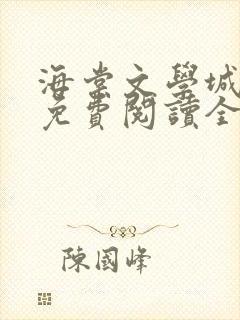 海棠文学城小说免费阅读全文