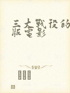 三大战役的完整版电影