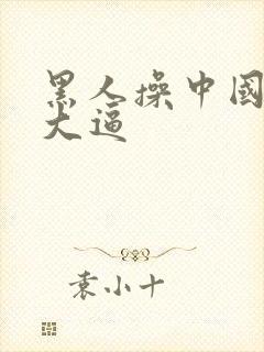 黑人操中国美女大逼