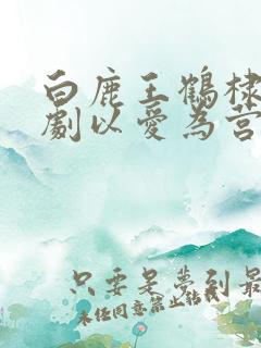 白鹿王鹤棣电视剧以爱为营免费观看