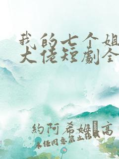 我的七个姐姐是大佬短剧全集