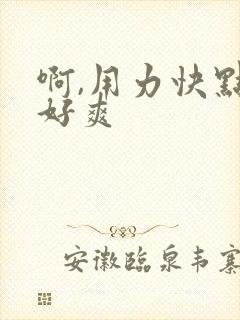 啊,用力快点操好爽
