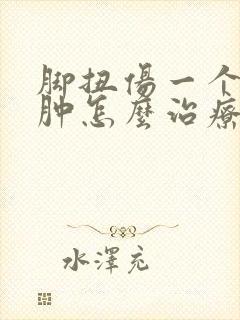 脚扭伤一个月还肿怎么治疗