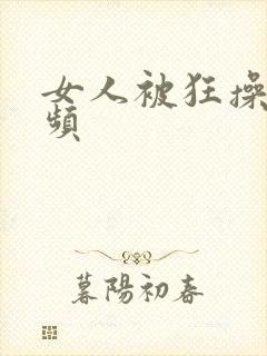 女人被狂操的视频