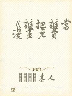 《谁把谁当真》漫画免费