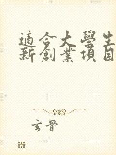 适合大学生的创新创业项目有哪些