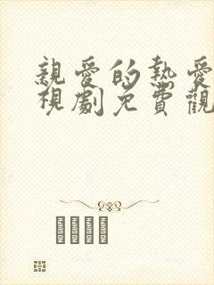 亲爱的热爱的电视剧免费观看高清全集完整版