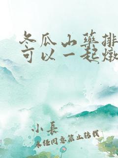冬瓜山药排骨汤可以一起炖吗