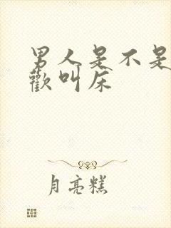 男人是不是都喜欢叫床