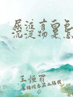 尿液有白色浑浊沉淀物是怎么回事