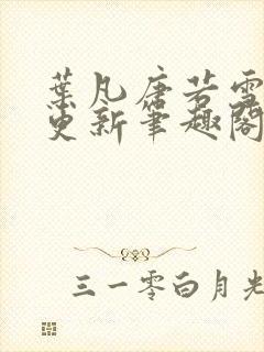 叶凡唐若雪最新更新笔趣阁