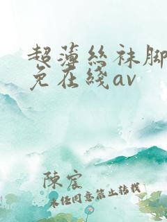 超薄丝袜脚交足免在线av