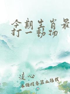 今期生肖最好查打一动物