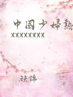 中国少妇热妇xxxxxxxxx