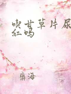 吃甘草片尿液发红吗