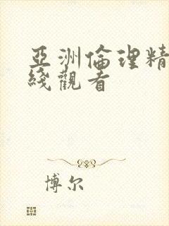 亚洲伦理精品在线观看