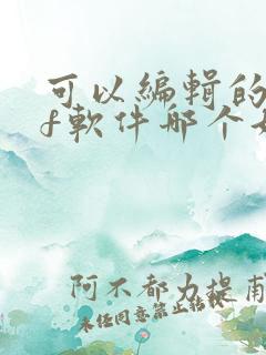 可以编辑的pdf软件哪个好