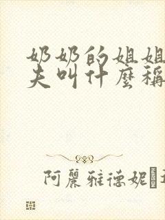 奶奶的姐姐的丈夫叫什么称呼
