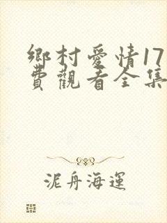 乡村爱情17免费观看全集电视剧