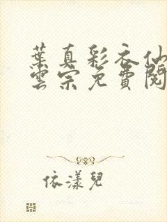 叶真彩衣仙子齐云宗免费阅读无弹窗