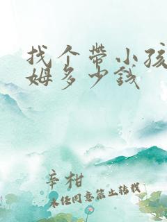 找个带小孩的保姆多少钱