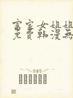 富家女姐姐漫画免费韩漫无删减在线观看