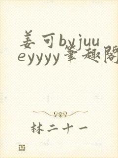 姜可byjuueyyyy笔趣阁