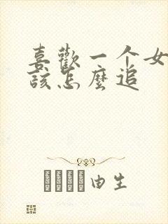 喜欢一个女孩子该怎么追