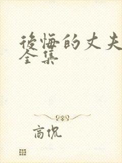 后悔的丈夫短剧全集