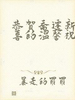 恭贺乔迁新居之喜的温馨祝福语