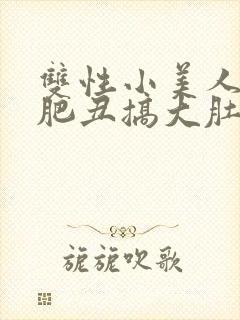双性小美人被老肥丑搞大肚子_(