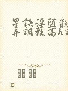 星铁淫堕欢愉玩弄调教高h调教