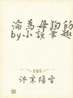 沦为母狗的千金by小说笔趣阁