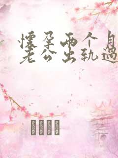 怀孕两个月发现老公出轨过