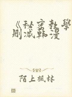 《秘密教学》无删减韩漫