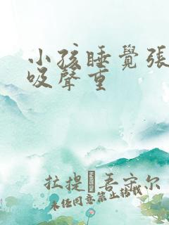 小孩睡觉张嘴呼吸声重