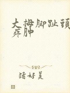 大拇脚趾头关节疼肿