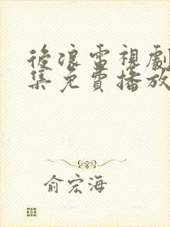 后浪电视剧40集免费播放高清