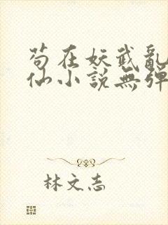 苟在妖武乱世修仙小说无弹窗